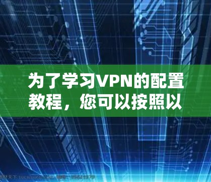 为了学习VPN的配置教程，您可以按照以下步骤进行