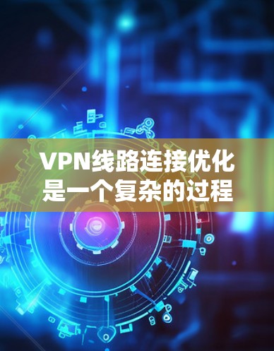 VPN线路连接优化是一个复杂的过程，尤其是对普通用户来说，可能需要一些技巧和步骤来优化连接的稳定性。以下是一些常见的VPN线路连接优化方法，帮助您优化您的VPN连接