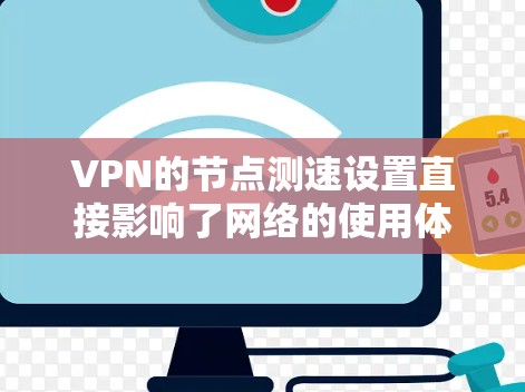 VPN的节点测速设置直接影响了网络的使用体验，以下是详细的分析和步骤指南