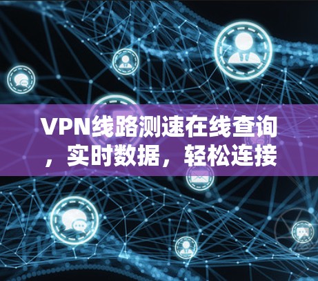 VPN线路测速在线查询，实时数据，轻松连接