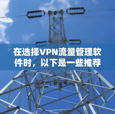 在选择VPN流量管理软件时，以下是一些推荐的软件及其优势