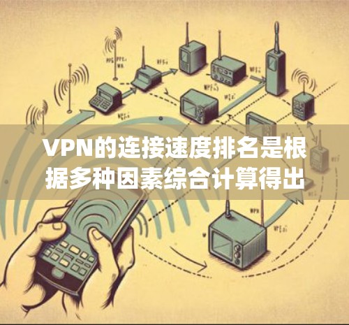 VPN的连接速度排名是根据多种因素综合计算得出的，具体指标和排名会因平台和测试环境而异。以下是一些 commonly used VPNs 以及它们的测速排名，供参考