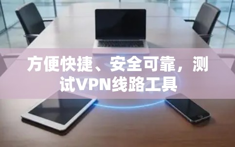方便快捷、安全可靠，测试VPN线路工具