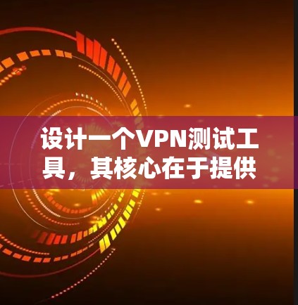 设计一个VPN测试工具，其核心在于提供全面的测试功能和详细的测试结果。以下是设计该工具的详细步骤