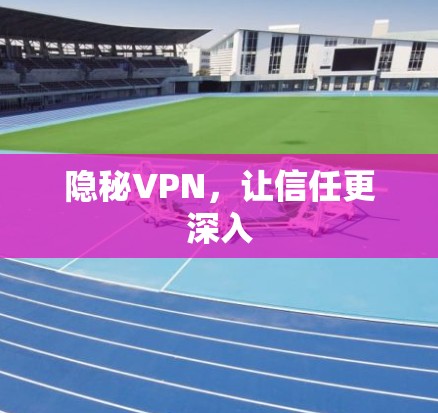隐秘VPN，让信任更深入
