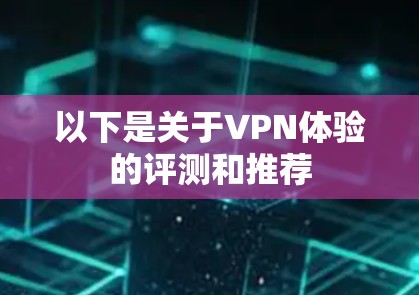以下是关于VPN体验的评测和推荐
