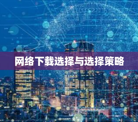 网络下载选择与选择策略 网络下载选择与选择策略