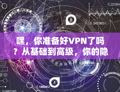 嘿，你准备好VPN了吗？从基础到高级，你的隐私和安全都已准备好！