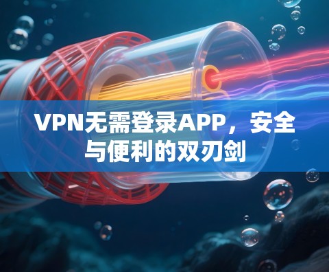 VPN无需登录APP，安全与便利的双刃剑