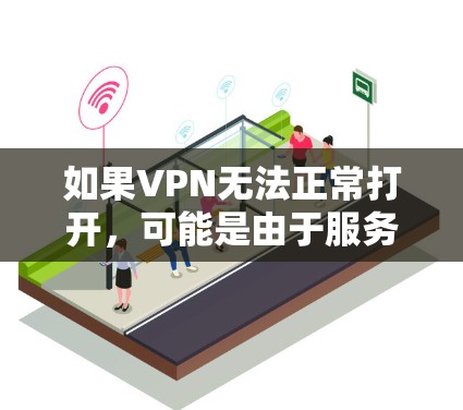 如果VPN无法正常打开，可能是由于服务器被阻断或服务器不可用。以下是逐步的解决步骤