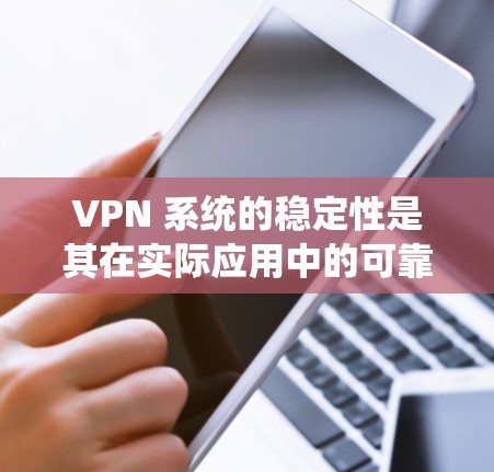 VPN 系统的稳定性是其在实际应用中的可靠性和安全性的重要核心。以下是对VPN 系统稳定性的详细分析