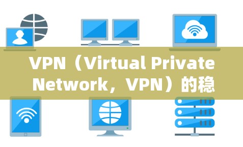 VPN（Virtual Private Network，VPN）的稳定性测试是为了评估其在正常运行时的可靠性和稳定性，以确保用户能够连续、安全地使用其网络服务。以下是一些可能包括的内容和测试结果