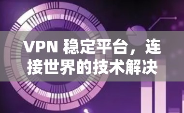 VPN 稳定平台，连接世界的技术解决方案