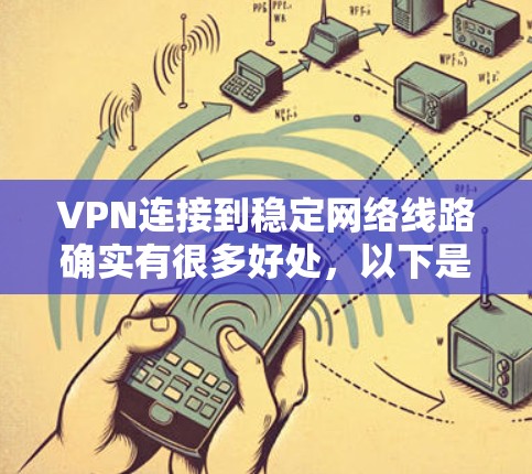 VPN连接到稳定网络线路确实有很多好处，以下是其详细分析