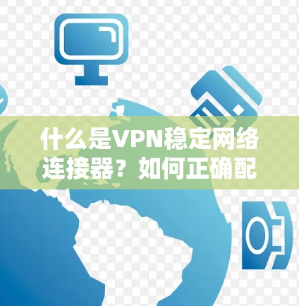 什么是VPN稳定网络连接器？如何正确配置它？