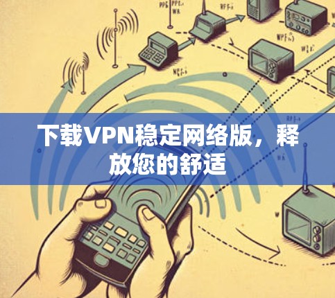 下载VPN稳定网络版,释放您的舒适 下载VPN稳定网络版,释放您的舒适