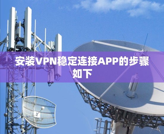 安装VPN稳定连接APP的步骤如下