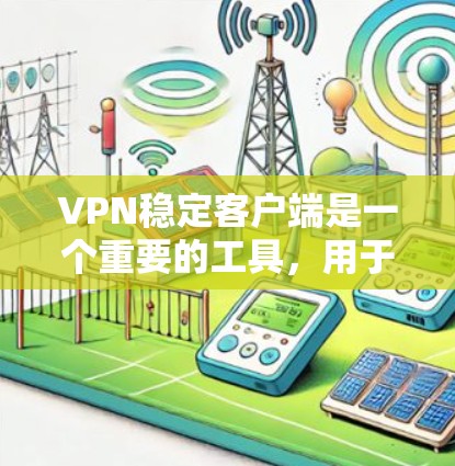 VPN稳定客户端是一个重要的工具，用于保护个人数据和隐私。以下是几种常用的VPN稳定客户端入口，供你参考