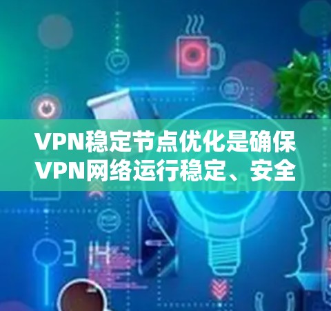VPN稳定节点优化是确保VPN网络运行稳定、安全的重要环节。以下是一些优化VPN稳定节点的建议和步骤