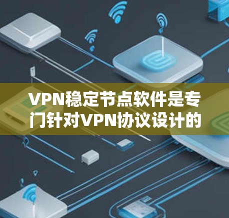 VPN稳定节点软件是专门针对VPN协议设计的，旨在提供更稳定、更安全的网络连接体验。以下是几个适合个人用户和企业用户的选择