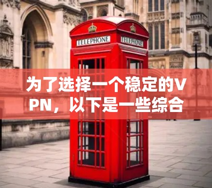 为了选择一个稳定的VPN，以下是一些综合考虑的因素和推荐