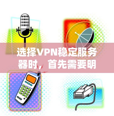 选择VPN稳定服务器时,首先需要明确目标使用场景,选择适合的协议和标准。以下是一些推荐的服务器类型和策略 选择VPN稳定服务器时,首先需要明确目标使用场景,选择适合的协议和标准。以下是一些推荐的服务器类型和策略