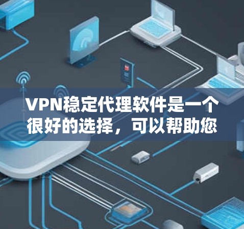 VPN稳定代理软件是一个很好的选择，可以帮助您在不花钱的情况下获得稳定、安全的VPN连接。以下是几种常用的VPN稳定代理软件推荐