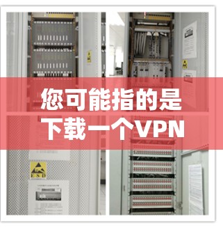 您可能指的是下载一个VPN稳定版本软件，但这通常指的是针对特定加密协议（如HTTPS、TLS）的稳定版本。如果您需要下载一个功能强大且易于使用的VPN工具，以下是一些推荐的下载链接，供您参考