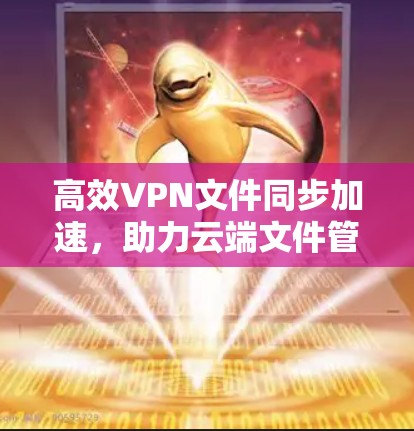 高效VPN文件同步加速，助力云端文件管理