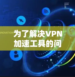 为了解决VPN加速工具的问题，以下是一个结构化的解决方案