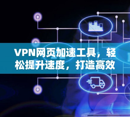 VPN网页加速工具，轻松提升速度，打造高效上网新标准
