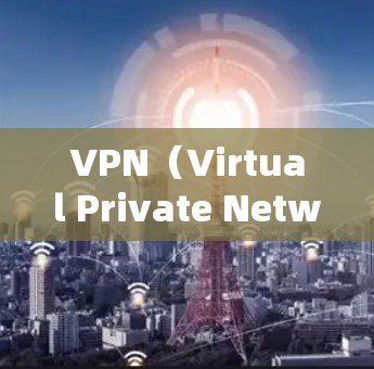VPN（Virtual Private Network，虚拟网络）是一种通过加密技术连接外部网络的网络服务，旨在保护用户和家庭的网络安全。以下是关于VPN的详细信息