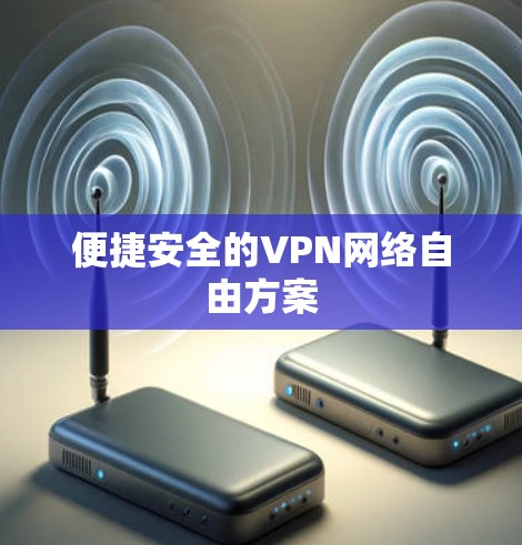 便捷安全的VPN网络自由方案