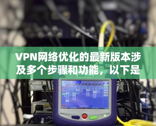 VPN网络优化的最新版本涉及多个步骤和功能，以下是系统性学习的指南