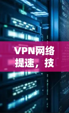 VPN网络提速,技术与策略的平衡 VPN网络提速,技术与策略的平衡