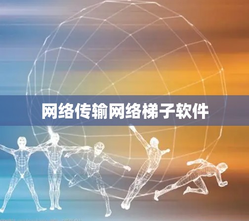 网络传输网络梯子软件 网络传输网络梯子软件