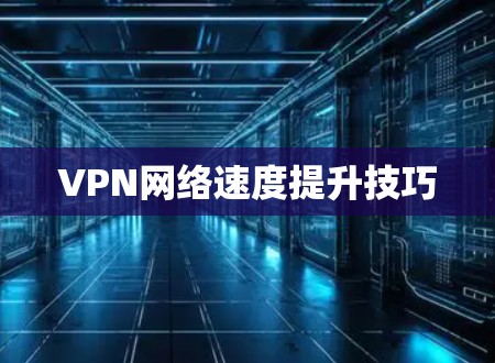 VPN网络速度提升技巧