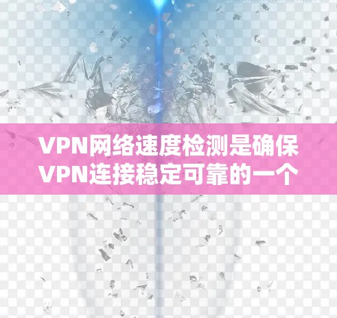 VPN网络速度检测是确保VPN连接稳定可靠的一个重要步骤。以下是 VPN 网络速度检测的基本步骤和方法