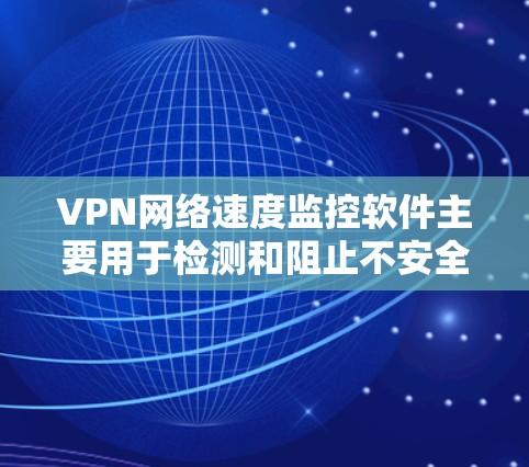 VPN网络速度监控软件主要用于检测和阻止不安全的VPN连接，确保用户在使用时网络安全得到保护。以下是该软件的基本信息和功能