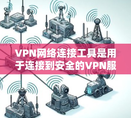VPN网络连接工具是用于连接到安全的VPN服务的工具。以下是几种常见的VPN网络连接工具及其特点