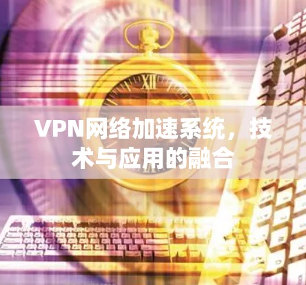 VPN网络加速系统，技术与应用的融合