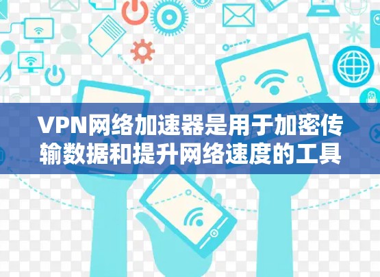VPN网络加速器是用于加密传输数据和提升网络速度的工具。以下是几个常用的VPN网络加速器推荐
