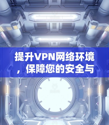 提升VPN网络环境，保障您的安全与舒适