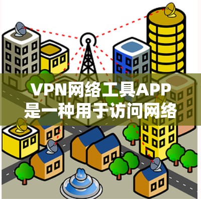 VPN网络工具APP是一种用于访问网络资源的软件，通常支持远程访问、加密传输、文件下载、视频流等功能。以下是一些常见的VPN网络工具APP