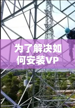 为了解决如何安装VPN网络代理软件的问题，以下是一步步的指导