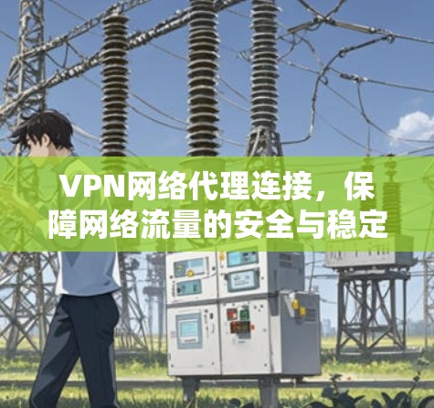 VPN网络代理连接，保障网络流量的安全与稳定