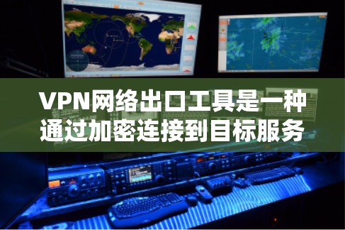 VPN网络出口工具是一种通过加密连接到目标服务器，实现远程访问境外网站的方法，广泛应用于个人用户和企业中。以下是详细介绍