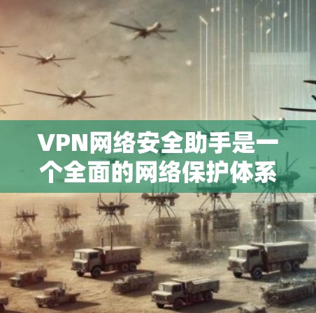 VPN网络安全助手是一个全面的网络保护体系，旨在通过加密技术、自动监控和故障恢复等措施，保护用户的数据安全。以下是其关键功能和使用步骤的总结
