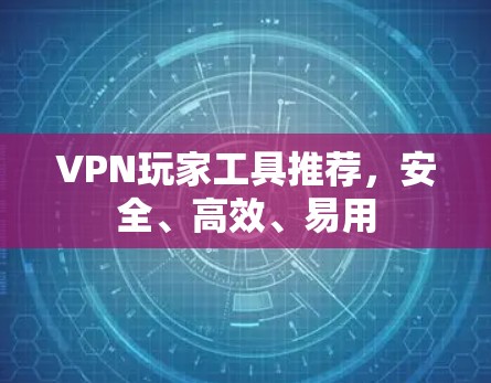 VPN玩家工具推荐，安全、高效、易用