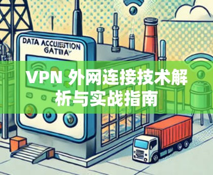 VPN 外网连接技术解析与实战指南